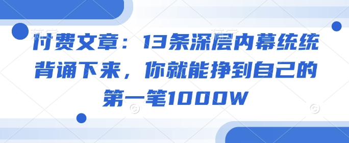 付费文章：13条深层内幕统统背诵下来，你就能挣到自己的第一笔1000W-卿云社
