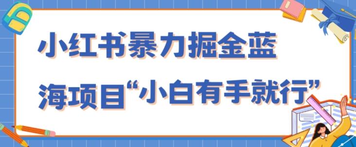 小红书暴力掘金蓝海项目，轻松日入1000+、小白有手就行（附新引流方法，不违规）-卿云社