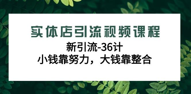 实体店引流视频课程，新引流-36计，小钱靠努力，大钱靠整合(48节-无水印)-卿云社