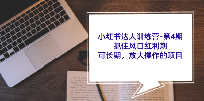 小红书达人训练营第4期:抓住风口红利期,可长期,放大操作的项目-卿云社
