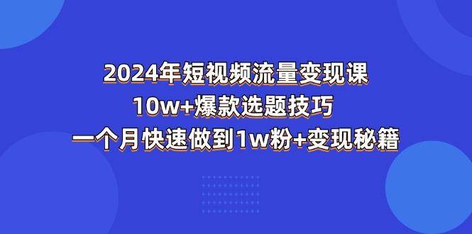 2024年短视频-流量变现课：10w+爆款选题技巧 一个月快速做到1w粉+变现秘籍-卿云社