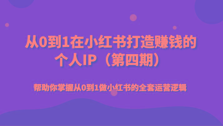 从0到1在小红书打造赚钱的个人IP(第四期)帮助你掌握从0到1做小红书的全套运营逻辑-卿云社
