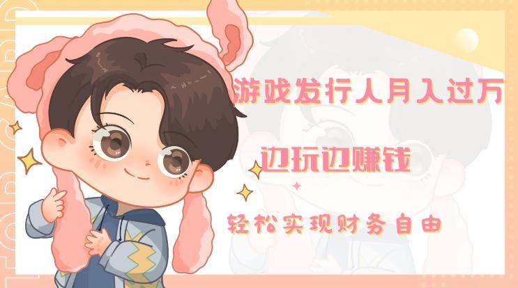 游戏发行人月入过万，边玩边赚钱-卿云社