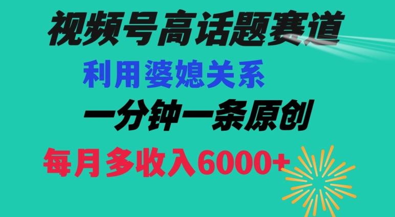 视频号流量赛道{婆媳关系}玩法话题高播放恐怖一分钟一条每月额外收入6000+【揭秘】-卿云社