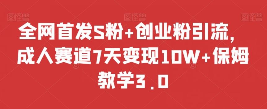 全网首发S粉+创业粉引流，成人赛道7天变现10W+保姆教学3.0【揭秘】-卿云社