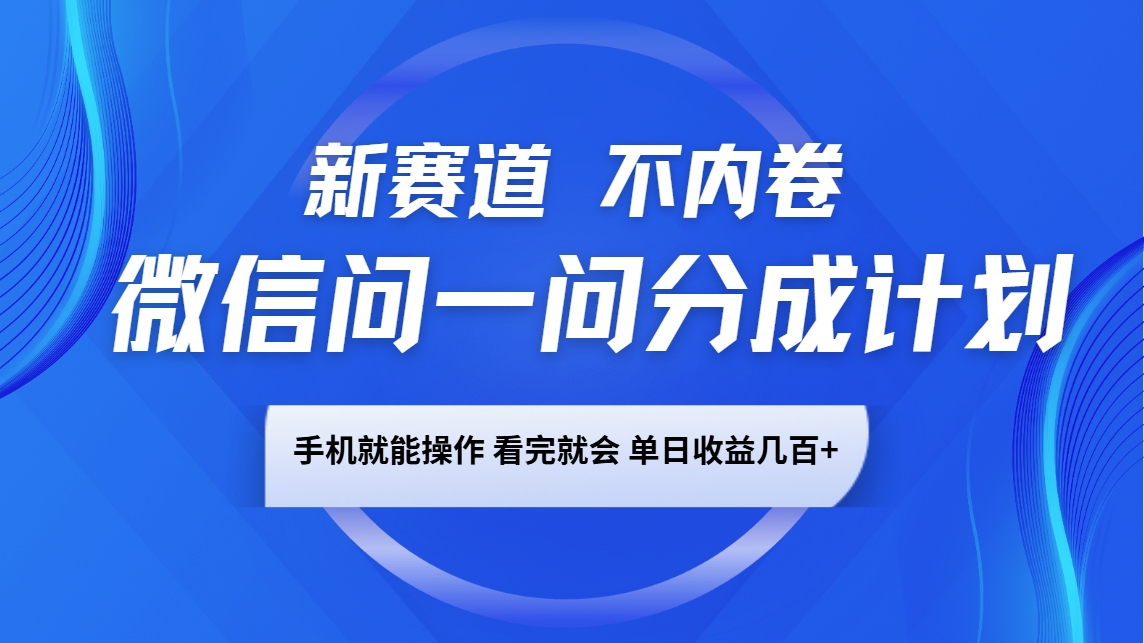 微信问一问分成计划，新赛道不内卷，长期稳定 手机就能操作，单日收益几百+-卿云社