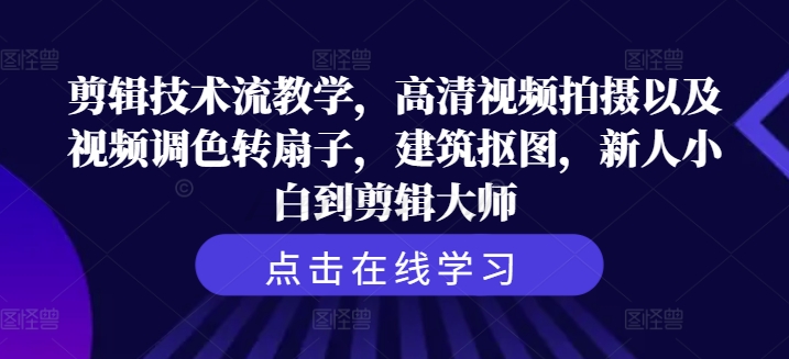 剪辑技术流教学，高清视频拍摄以及视频调色转扇子，建筑抠图，新人小白到剪辑大师-卿云社