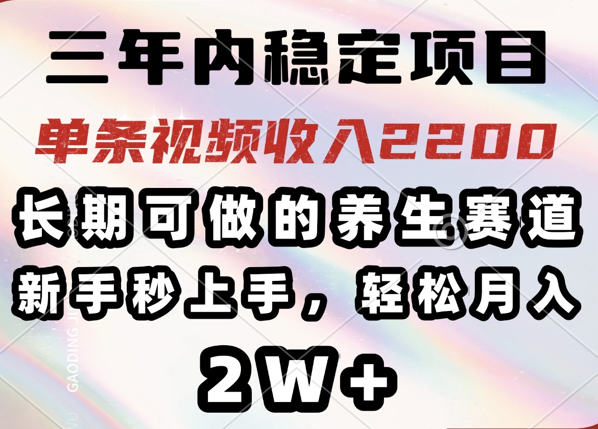 三年内稳定项目，长期可做的养生赛道，单条视频收入2200，新手秒上手，…-卿云社