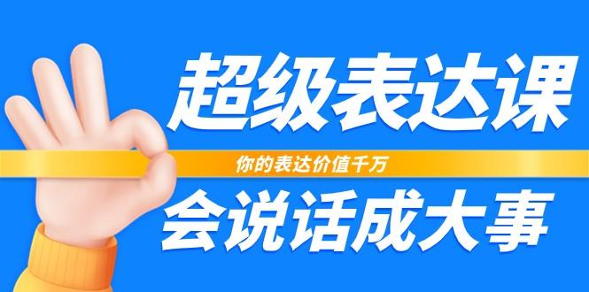 超级表达课，你的表达价值千万，会说话成大事(37节完整版)-卿云社