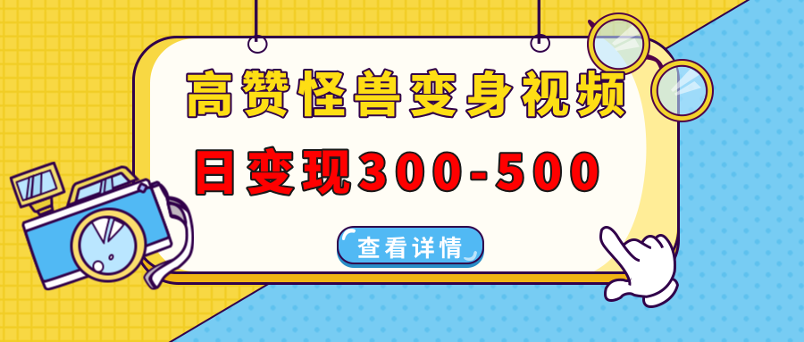 高赞怪兽变身视频制作，日变现300-500，多平台发布(抖音、视频号、小红书-卿云社
