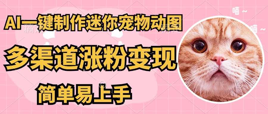 AI搬砖一件制作超迷你宠物图，5分钟一个成品，多渠道引流涨粉变现，简…-卿云社