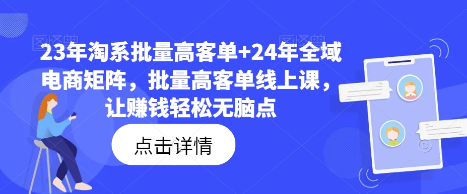 23年淘系批量高客单+24年全域电商矩阵，批量高客单线上课，让赚钱轻松无脑点-卿云社