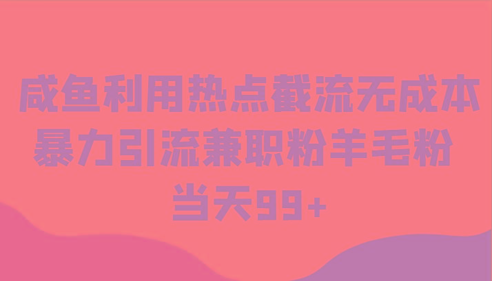 咸鱼利用热点截流无成本暴力引流兼职粉羊毛粉 当天99+-卿云社