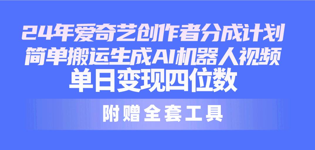 24最新爱奇艺创作者分成计划，简单搬运生成AI机器人视频，单日变现四位数-卿云社