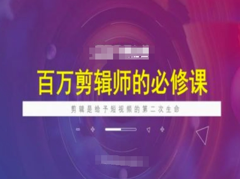 百万剪辑师必修课，剪辑是给予短视频的第二次生命-卿云社