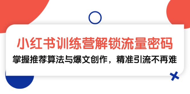 小红书训练营解锁流量密码，掌握推荐算法与爆文创作，精准引流不再难-卿云社
