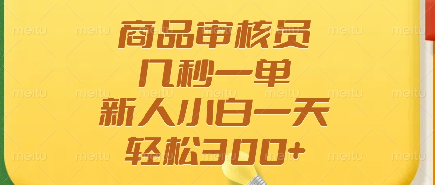 商品审核员，几秒一单，多劳多得，新人小白一天轻松300+-卿云社
