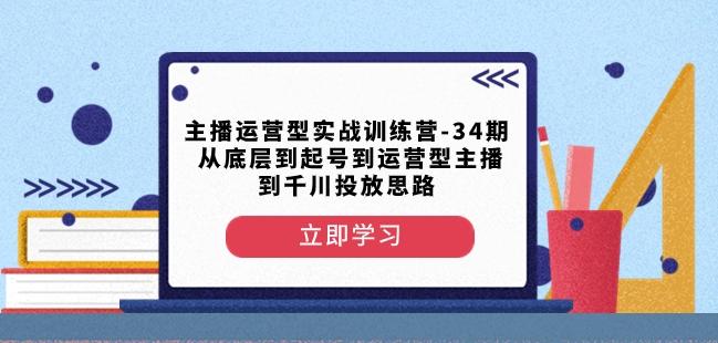 主播运营型实战训练营-第34期从底层到起号到运营型主播到千川投放思路-卿云社