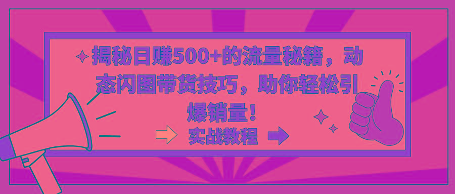 揭秘日赚500+的流量秘籍，动态闪图带货技巧，助你轻松引爆销量！-卿云社