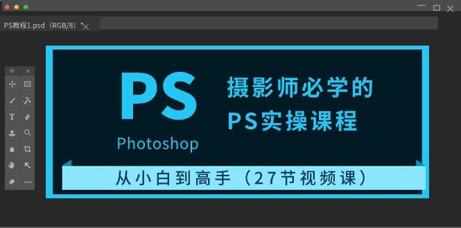 摄影师必学的PS实操课程：从小白到高手(27节视频课)-卿云社