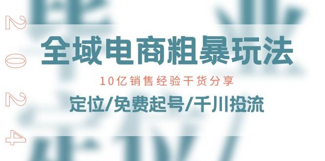 全域电商-粗暴玩法课：10亿销售经验干货分享！定位/免费起号/千川投流-卿云社